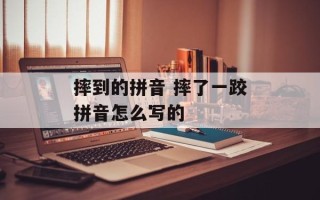 摔到的拼音 摔了一跤拼音怎么写的