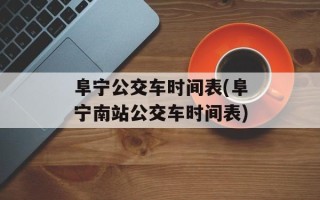 阜宁公交车时间表(阜宁南站公交车时间表)