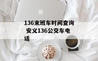 136末班车时间查询 安义136公交车电话