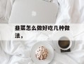 韭菜怎么做好吃几种做法，
