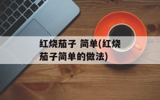 红烧茄子 简单(红烧茄子简单的做法)
