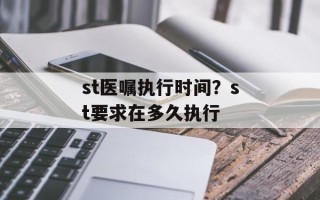st医嘱执行时间？st要求在多久执行