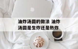 油炸汤圆的做法 油炸汤圆是生炸还是熟炸