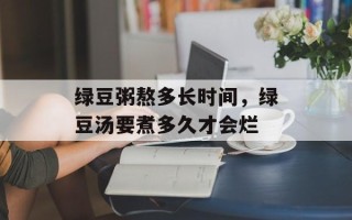 绿豆粥熬多长时间，绿豆汤要煮多久才会烂