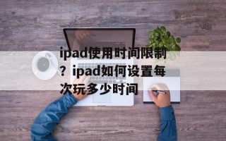 ipad使用时间限制？ipad如何设置每次玩多少时间