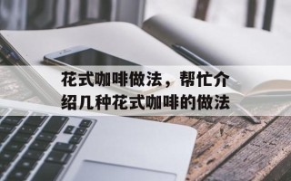 花式咖啡做法，帮忙介绍几种花式咖啡的做法