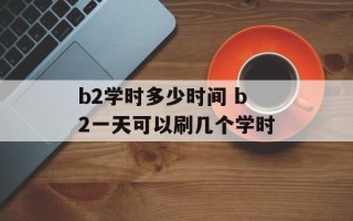b2学时多少时间 b2一天可以刷几个学时