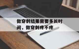 做穿刺结果需要多长时间，做穿刺疼不疼