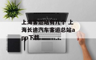 上海客运站有几个 上海长途汽车客运总站app下载