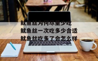 鱿鱼丝为何尽量少吃 鱿鱼丝一次吃多少合适鱿鱼丝吃多了会怎么样