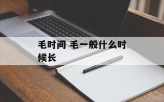 毛时间 毛一般什么时候长