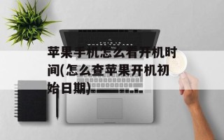 苹果手机怎么看开机时间(怎么查苹果开机初始日期)