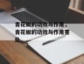 青花椒的功效与作用，青花椒的功效与作用害处
