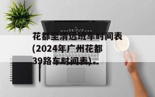 花都至清远班车时间表(2024年广州花都39路车时间表)
