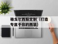 雅戈尔西服定制（打造专属于你的西装）