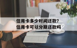 信用卡多少时间还款？信用卡可以分期还款吗