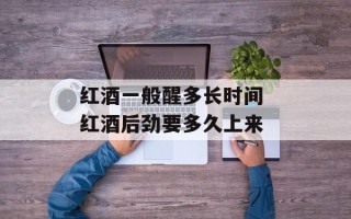 红酒一般醒多长时间 红酒后劲要多久上来
