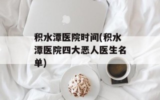 积水潭医院时间(积水潭医院四大恶人医生名单)