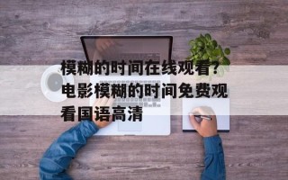 模糊的时间在线观看？电影模糊的时间免费观看国语高清