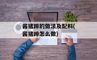 酱猪蹄的做法及配料(酱猪蹄怎么做)