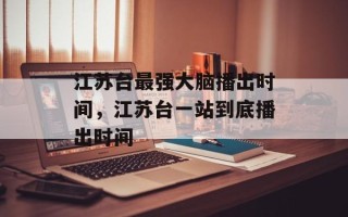 江苏台最强大脑播出时间，江苏台一站到底播出时间