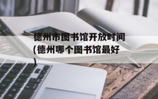 德州市图书馆开放时间(德州哪个图书馆最好)