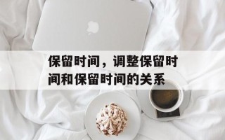 保留时间，调整保留时间和保留时间的关系
