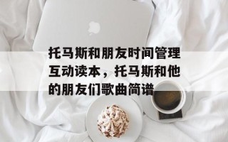 托马斯和朋友时间管理互动读本，托马斯和他的朋友们歌曲简谱