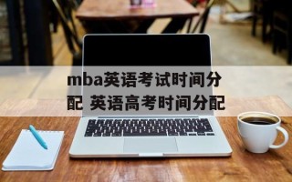 mba英语考试时间分配 英语高考时间分配