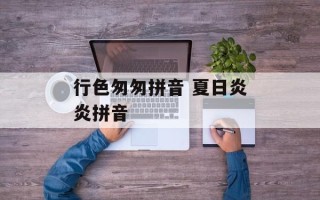 行色匆匆拼音 夏日炎炎拼音