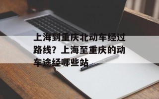 上海到重庆北动车经过路线？上海至重庆的动车途经哪些站