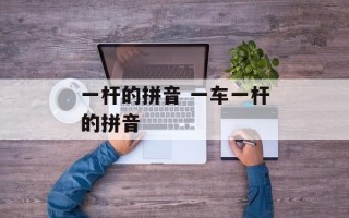 一杆的拼音 一车一杆的拼音
