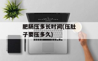肥肠压多长时间(压肚子要压多久)