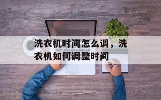 洗衣机时间怎么调，洗衣机如何调整时间
