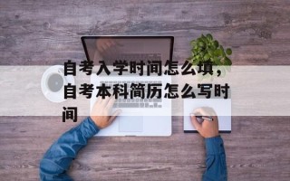 自考入学时间怎么填，自考本科简历怎么写时间