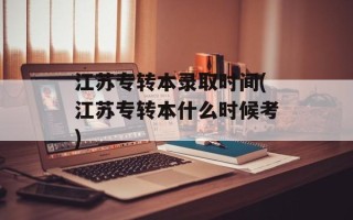江苏专转本录取时间(江苏专转本什么时候考)