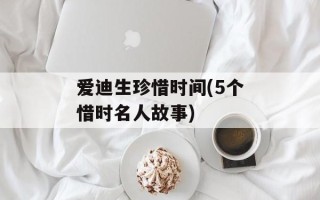 爱迪生珍惜时间(5个惜时名人故事)
