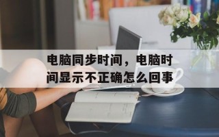 电脑同步时间，电脑时间显示不正确怎么回事