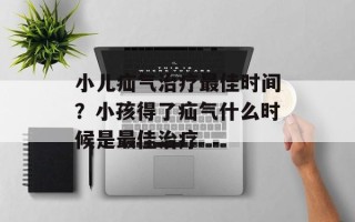 小儿疝气治疗最佳时间？小孩得了疝气什么时候是最佳治疗