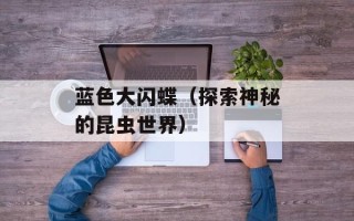 蓝色大闪蝶（探索神秘的昆虫世界）