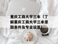 重庆工商大学三本（了解重庆工商大学三本录取条件及专业设置）