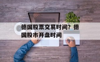 德国股票交易时间？德国股市开盘时间