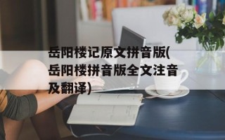 岳阳楼记原文拼音版(岳阳楼拼音版全文注音及翻译)