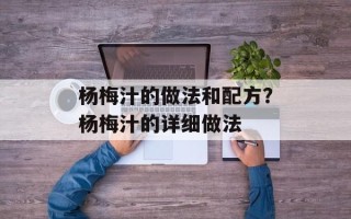 杨梅汁的做法和配方？杨梅汁的详细做法