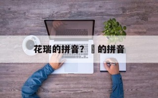 花瑞的拼音？攲的拼音
