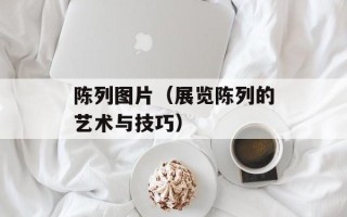 陈列图片（展览陈列的艺术与技巧）
