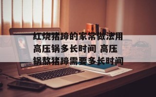 红烧猪蹄的家常做法用高压锅多长时间 高压锅熬猪蹄需要多长时间