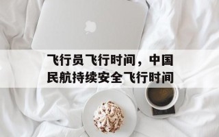 飞行员飞行时间，中国民航持续安全飞行时间