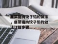 韭菜猪肉饺子馅的做法，韭菜猪肉饺子馅的做法详细步骤