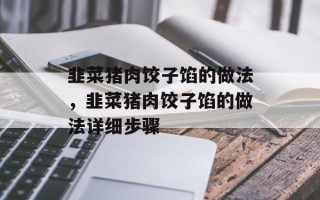 韭菜猪肉饺子馅的做法，韭菜猪肉饺子馅的做法详细步骤